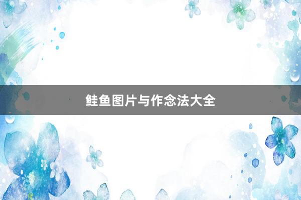 鲑鱼图片与作念法大全