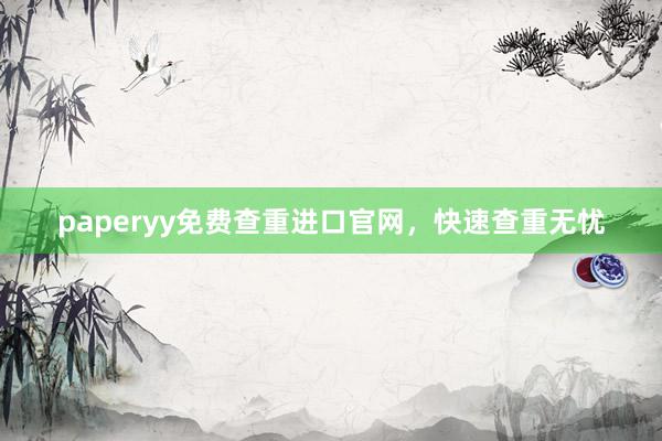 paperyy免费查重进口官网，快速查重无忧